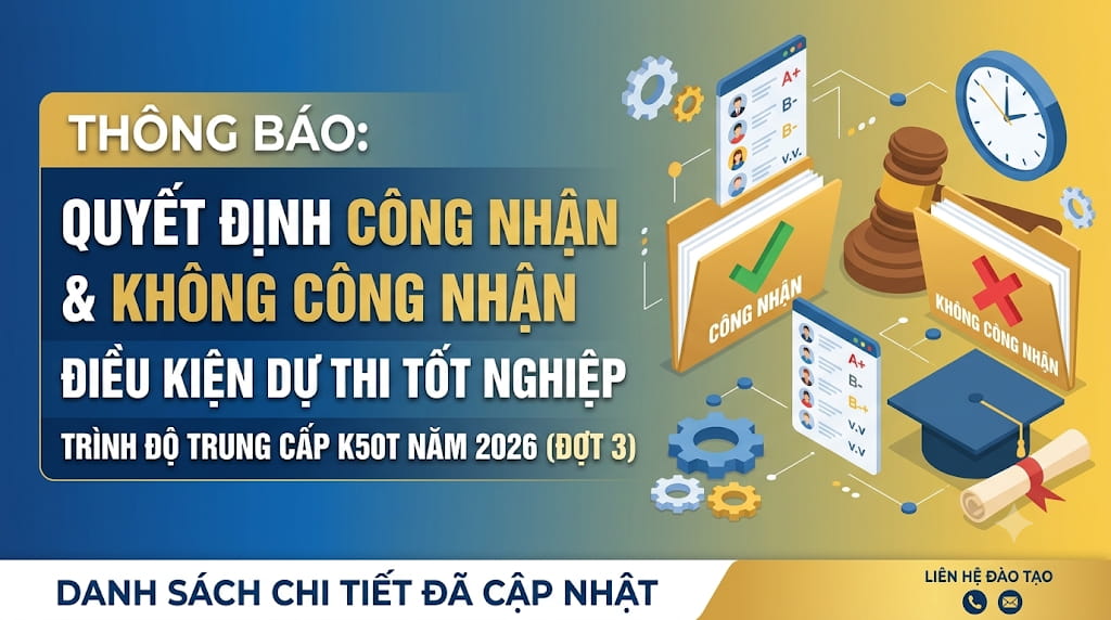 Thông báo Quyết định công nhận và không công nhận điều kiện dự thi tốt nghiệp trình độ Trung cấp K50T năm 2026 (Đợt 3)